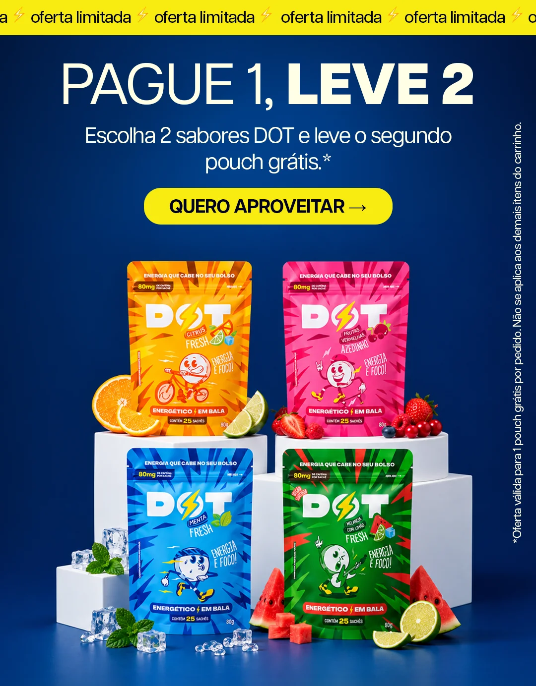 Oferta limitada: pague 1, leve 2. Escolha dois sabores DOT e leve o segundo pouch grátis. Oferta válida para 1 pouch grátis por pedido.